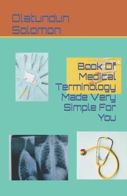 Book Of Medical Terminology Made Very Simple For You by Solomon, Olatundun