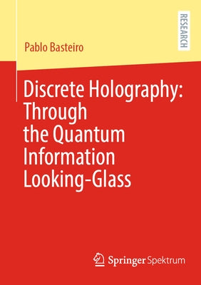 Discrete Holography: Through the Quantum Information Looking-Glass by Basteiro, Pablo