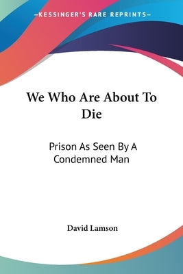 We Who Are About To Die: Prison As Seen By A Condemned Man by Lamson, David