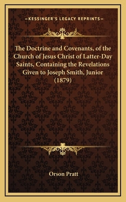 The Doctrine and Covenants, of the Church of Jesus Christ of Latter-Day Saints, Containing the Revelations Given to Joseph Smith, Junior (1879) by Pratt, Orson