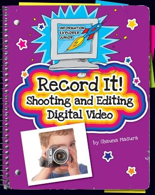 Record It!: Shooting and Editing Digital Video by Masura, Shauna