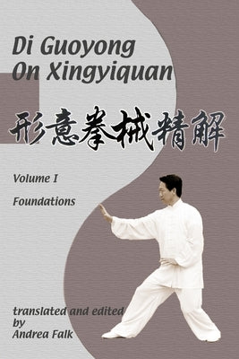 Di Guoyong on Xingyiquan Volume I Foundations by Falk, Andrea