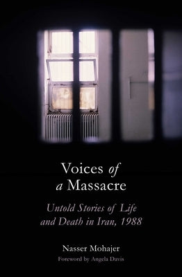 Voices of a Massacre: Untold Stories of Life and Death in Iran, 1988 by Mohajer, Nasser