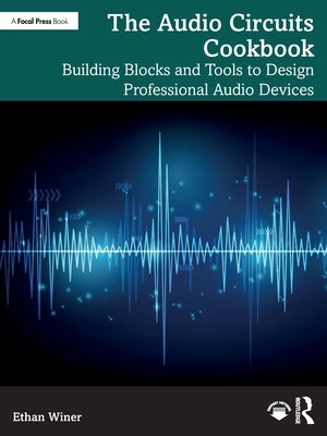 The Audio Circuits Cookbook: Building Blocks and Tools to Design Professional Audio Devices by Winer, Ethan