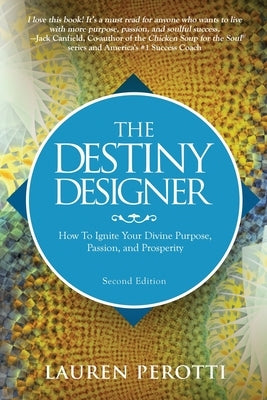 The Destiny Designer Second Edition: How To Ignite Your Divine Purpose, Passion, and Prosperity by Perotti, Lauren
