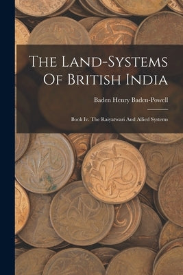 The Land-systems Of British India: Book Iv. The Raiyatwari And Allied Systems by Baden-Powell, Baden Henry