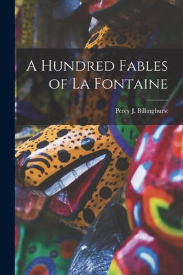 A Hundred Fables of La Fontaine by Billinghurst, Percy J.