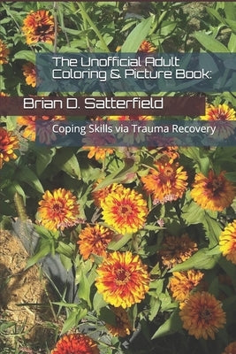 The Unofficial Adult Coloring & Picture Book: Coping Skills via Trauma Recovery by Satterfield, Brian D.