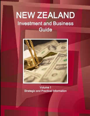 New Zealand Investment and Business Guide Volume 1 Strategic and Practical Information by Ibp, Inc