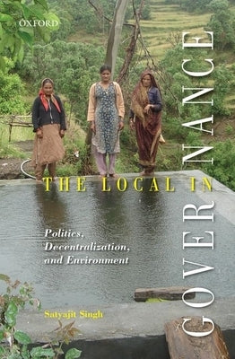 The Local in Governance: Politics, Decentralization, and Environment by Singh, Satyajit