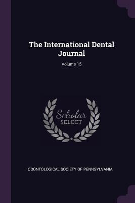 The International Dental Journal; Volume 15 by Odontological Society of Pennsylvania