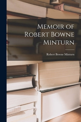 Memoir of Robert Bowne Minturn by Minturn, Robert Bowne 1836-1889