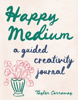 Happy Medium: A Guided Creativity Journal by Carraway, Tayler