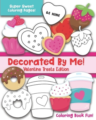 Decorated By Me! Valentine Treats Edition: Coloring Book Fun For Kids and Adults: Cute and Deliciously Sweet Cookies, Cupcakes, Perfect Food Pairs, Ca by Creative, Maggie And Grace