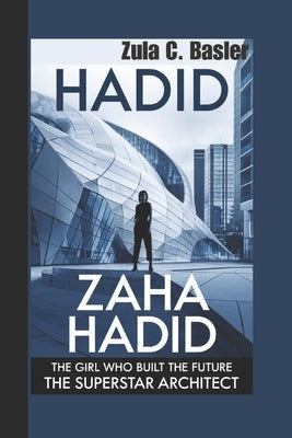 Zaha Hadid: The Girl Who Built The Future The Superstar Architect by C. Basler, Zula