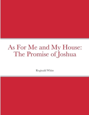 As For Me and My House: The Promise of Joshua by White, Reginald