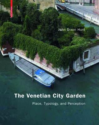 The Venetian City Garden: Place, Typology, and Perception by Hunt, John