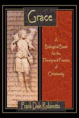 Grace: A Biological Basis for the Theory and Practice of Christianity by Robinette, Frank Dale