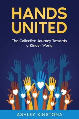 Hands United: The Collective Journey Towards a Kinder World by Kinstona, Ashley