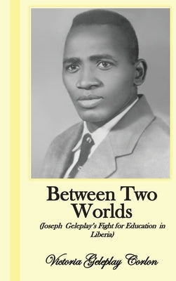 Between Two Worlds: Joseph Geleplay's Fight for Education in Liberia by Corlon, Victoria