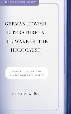 German-Jewish Literature in the Wake of the Holocaust: Grete Weil, Ruth Kluger and the Politics of Address by Bos, P.