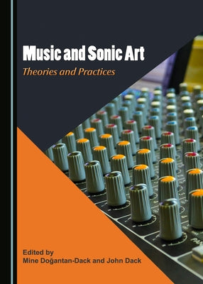 Music and Sonic Art: Theories and Practices by Dack, John