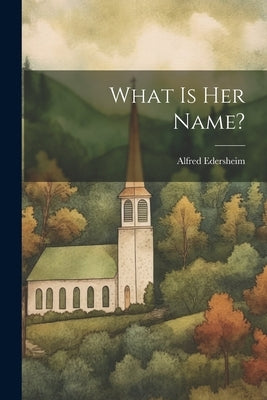 What Is Her Name? by Edersheim, Alfred