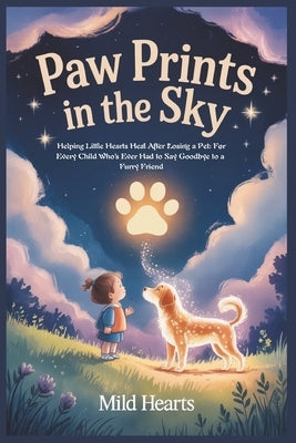 Paw Prints In The Sky: Helping Little Hearts Heal After Losing a Pet: For Every Child Who's Ever Had to Say Goodbye to a Furry Friend by Hearts, Mild