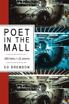 Poet in the Mall: 180 Haiku + 21 Poems by Ed Bremson, Bremson
