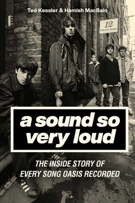 A Sound So Very Loud: The Inside Story of Every Song Oasis Ever Recorded by Kessler, Ted