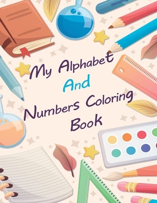 My Alphabet And Numbers Coloring Book: Fun Coloring Books for Toddlers - Activity Book Teaches ABC, Letters & Words & Numbers for Kindergarten & Presc by Coloring, Educational