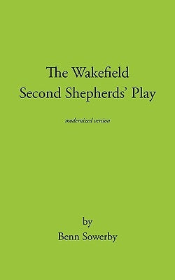 The Wakefield Second Shepherds Play: From the Towneley Cycle - Modernised Edition by Benn Sowerby, Sowerby