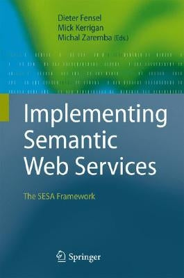 Implementing Semantic Web Services: The Sesa Framework by Fensel, Dieter