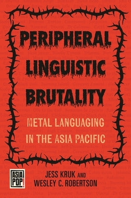 Peripheral Linguistic Brutality: Metal Languaging in the Asia Pacific by Kruk, Jess