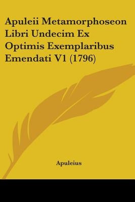 Apuleii Metamorphoseon Libri Undecim Ex Optimis Exemplaribus Emendati V1 (1796) by Apuleius