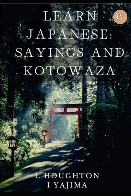 Japanese Idioms, Kotowaza, and Yojijukugo IV: (Japanese Kotowaza and Sayings Book 4) by Yajima, I.