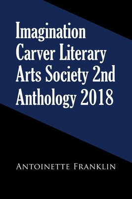 Imagination Carver Literary Arts Society 2Nd Anthology 2018 by Franklin, Antoinette