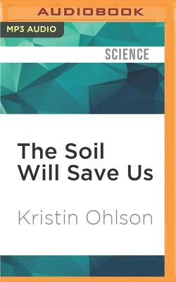 The Soil Will Save Us: How Scientists, Farmers, and Ranchers Are Tending the Soil to Reverse Global Warming by Ohlson, Kristin
