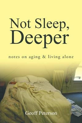 Not Sleep, Deeper: Notes on Aging & Living Alone by Peterson, Geoff