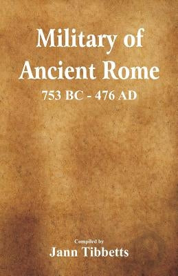 Military of Ancient Rome: 753 BC - 476 Ad by Tibbetts, Jann
