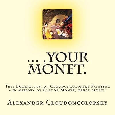 ..., Your Monet.: This Book-album of Cloudoncolorsky Painting - in memory of Claude Monet, great artist. by Cloudoncolorsky, Alexander