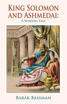 King Solomon and Ashmedai: A Wisdom Tale by Bassman, Barak a.