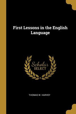 First Lessons in the English Language by Harvey, Thomas W.
