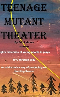 Teenage Mutant Theater2nd Edition: An All-Inclusive Way Of Producing & Directing Theater by Lehman, Eric