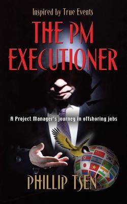 The PM Executioner: A Project Manager's Journey in Offshoring Jobs by Tsen, Phillip