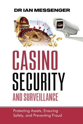 Casino Security and Surveillance: Protecting Assets, Ensuring Safety, and Preventing Fraud by Messenger, Ian