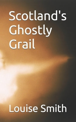 Scotland's Ghostly Grail by Smith, Louise