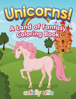 Unicorns! a Land of Fantasy Coloring Book by Activity Attic Books