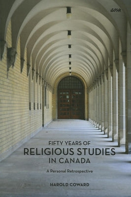 Fifty Years of Religious Studies in Canada: A Personal Retrospective by Coward, Harold
