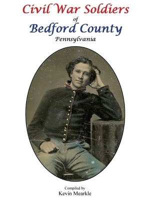 Civil War Soldiers of Bedford County Pennsylvania by Mearkle, Kevin